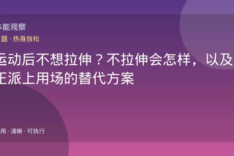 运动后不想拉伸？不拉伸会怎样，以及真正派上用场的替代方案