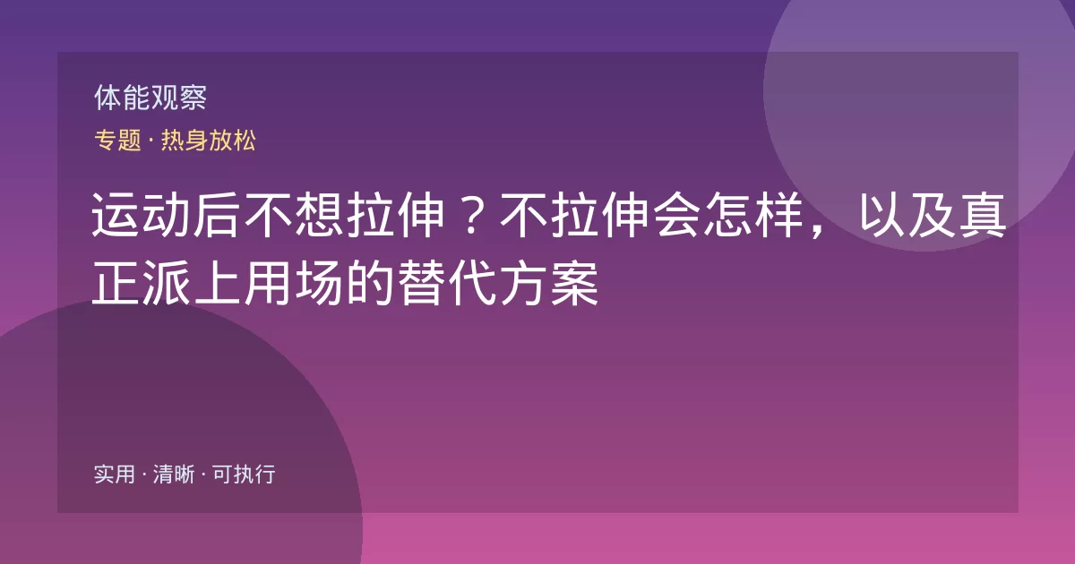 运动后不想拉伸？不拉伸会怎样，以及真正派上用场的替代方案